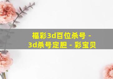 福彩3d百位杀号 - 3d杀号定胆 - 彩宝贝